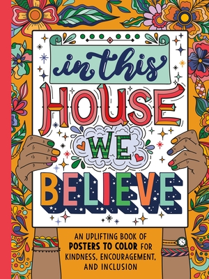 In This House We Believe: An Uplifting Book of Posters to Color for Kindness, Encouragement, and Inclusion - 