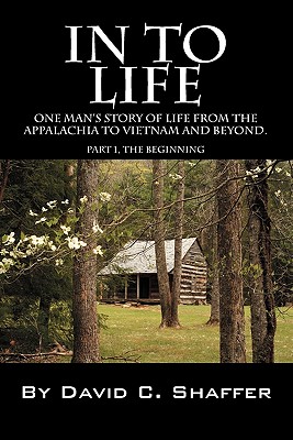 In to Life: One Man's Story of Life from the Appalachia to Viet Nam and Beyond. Part 1, the Beginning - Shaffer, David, MD