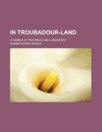 In Troubadour-Land: A Ramble in Provence and Languedoc