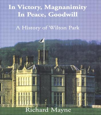In Victory, Magnanimity, in Peace, Goodwill: A History of Wilton Park - Mayne, Richard