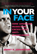 In Your Face: How American Marketing Excess Fuels Anti-Americanism - Johansson, Johny K, Dr.