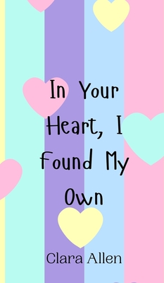 In Your Heart, I Found My Own - Allen, Clara