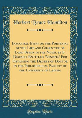 Inaugural-Essay on the Portrayal of the Life and Character of Lord Byron in the Novel by B. Disraeli Entitled "venetia" for Obtaining the Degree of Doctor in the Philosophical Faculty of the University of Leipzig (Classic Reprint) - Hamilton, Herbert Bruce