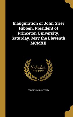 Inauguration of John Grier Hibben, President of Princeton University, Saturday, May the Eleventh MCMXII - Princeton University (Creator)