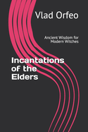 Incantations of the Elders: Ancient Wisdom for Modern Witches