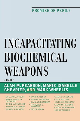 Incapacitating Biochemical Weapons: Promise or Peril? - Pearson, Alan (Editor), and Chevrier, Marie (Editor), and Wheelis, Mark (Editor)
