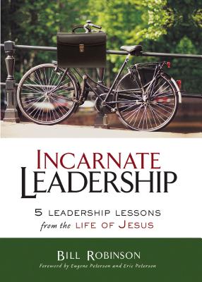 Incarnate Leadership: 5 Leadership Lessons from the Life of Jesus - Robinson, Bill