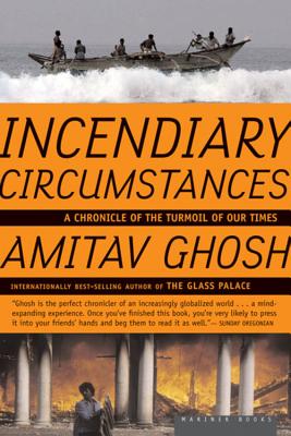 Incendiary Circumstances: A Chronicle of the Turmoil of Our Times - Ghosh, Amitav