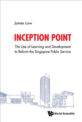 Inception Point: The Use Of Learning And Development To Reform The Singapore Public Service - Low, James