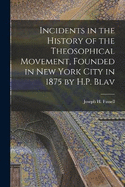 Incidents in the History of the Theosophical Movement, Founded in New York City in 1875 by H.P. Blav