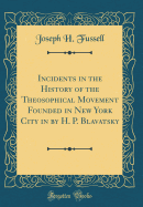 Incidents in the History of the Theosophical Movement Founded in New York City in by H. P. Blavatsky (Classic Reprint)