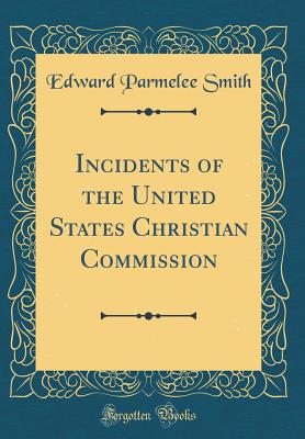 Incidents of the United States Christian Commission (Classic Reprint) - Smith, Edward Parmelee