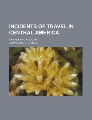 Incidents of Travel in Central America: Chiapas and Yucatan - Stephens, John Lloyd