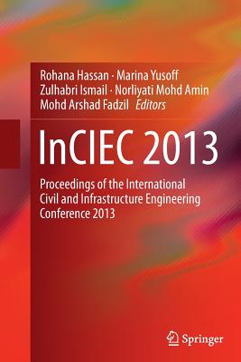 Inciec 2013: Proceedings of the International Civil and Infrastructure Engineering Conference 2013 - Hassan, Rohana (Editor), and Yusoff, Marina (Editor), and Ismail, Zulhabri (Editor)