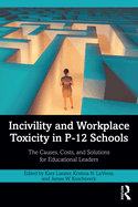 Incivility and Workplace Toxicity in P-12 Schools: The Causes, Costs, and Solutions for Educational Leaders
