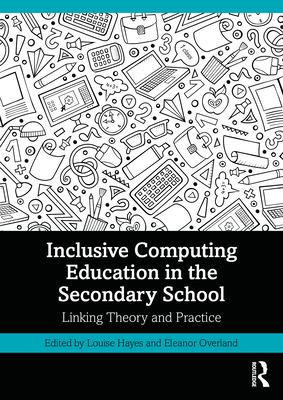 Inclusive Computing Education in the Secondary School: Linking Theory and Practice - Hayes, Louise (Editor), and Overland, Eleanor (Editor)