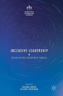 Inclusive Leadership: Negotiating Gendered Spaces - Adapa, Sujana (Editor), and Sheridan, Alison (Editor)