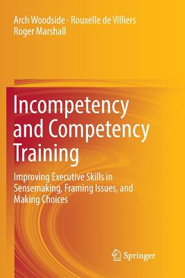 Incompetency and Competency Training: Improving Executive Skills in Sensemaking, Framing Issues, and Making Choices - Woodside, Arch, and De Villiers, Rouxelle, and Marshall, Roger