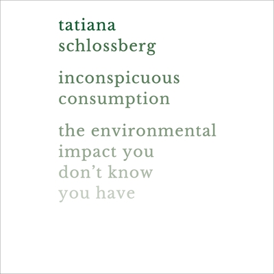 Inconspicuous Consumption: The Environmental Impact You Don't Know You Have - Schlossberg, Tatiana (Read by)