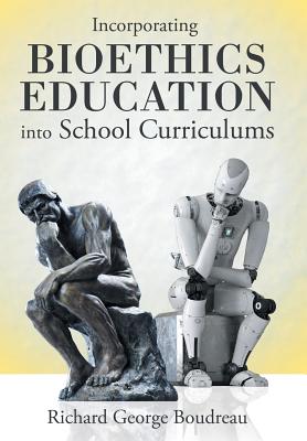 Incorporating Bioethics Education into School Curriculums - Boudreau, Richard George