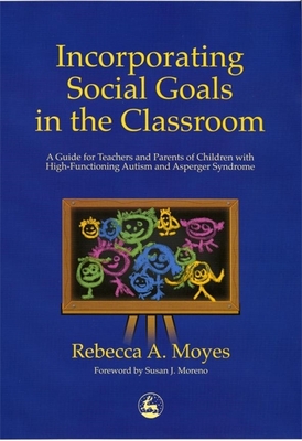 Incorporating Social Goals in the Classroom: A Guide for Teachers and Parents of Children W/ High-Functioning Autism/ Asperger Syndrome - Moyes, Rebecca A
