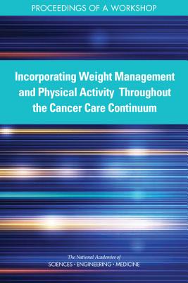 Incorporating Weight Management and Physical Activity Throughout the Cancer Care Continuum: Proceedings of a Workshop - National Academies of Sciences, Engineering, and Medicine, and Health and Medicine Division, and Board on Health Care Services