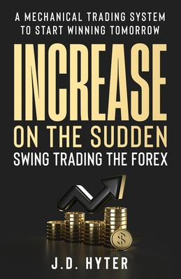 Increase On the Sudden: Swing Trading the Forex - Hyter, J D