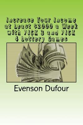 Increase Your Income at Least $2000 a Week with Pick 3 and Pick 4 Lottery Games - Dufour, Evenson