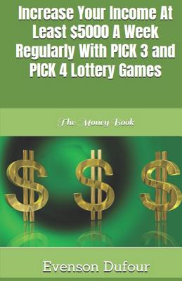 Increase Your Income at Least $5000 a Week Regularly with Pick 3 and Pick 4 Lottery Games: The Money Book - Dufour, Evenson