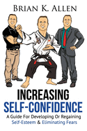 Increasing Self-Confidence: "A Guide For Developing Or Regaining Self-Esteem & Eliminating Fears"