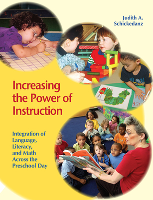 Increasing the Power of Instruction: Integration of Language, Literacy, and Math Across the Preschool Day - Schickedanz, Judith A.