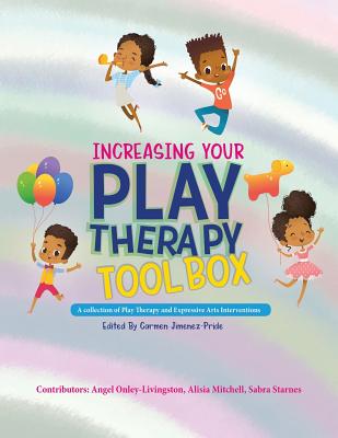 Increasing Your Play Therapy Tool Box: A Collection of Play Therapy and Expressive Arts Interventions - Onley-Livingston, Angel (Contributions by), and Mitchell, Alisia (Contributions by), and Starnes, Sabra (Contributions by)