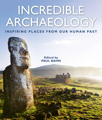 Incredible Archaeology: Inspiring Places from Our Human Past - Bahn, Paul (Editor)