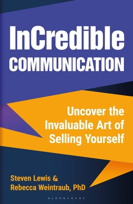 Incredible Communication: Uncover the Invaluable Art of Selling Yourself - Weintraub, Rebecca, and Lewis, Steven