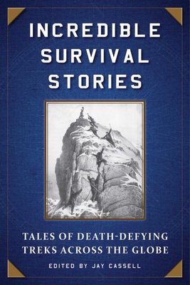 Incredible Survival Stories: Tales of Death-Defying Treks Across the Globe - Moore, Graham (Editor), and Alvarado, Veronica (Foreword by)
