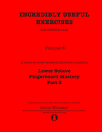 Incredibly Useful Exercises for Double Bass: Volume 5 - Lower Octave Fingerboard Mastery Part 2