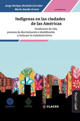 Ind?genas en las ciudades de las Am?ricas: Condiciones de vida, procesos de discriminaci?n e identificaci?n y lucha por la ciudadan?a ?tnica - Gracia, Maria Amalia, and Barbosa Oyanarte, Ana Maria, and Solis Fonseca, Gustavo