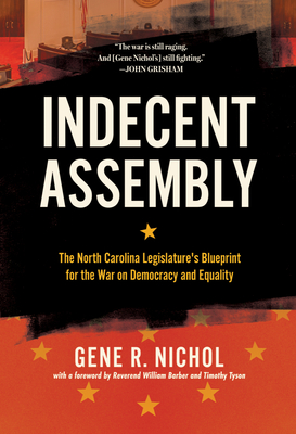 Indecent Assembly: The North Carolina Legislature's Blueprint for the War on Democracy and Equality - Nichol, Gene R, and Barber II, William J (Foreword by), and Tyson, Timothy B (Foreword by)