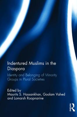 Indentured Muslims in the Diaspora: Identity and Belonging of Minority Groups in Plural Societies - Hassankhan, Maurits S. (Editor), and Vahed, Goolam (Editor), and Roopnarine, Lomarsh (Editor)