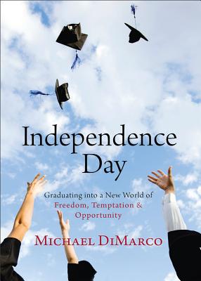 Independence Day: Graduating Into a New World of Freedom, Temptation, and Opportunity - DiMarco, Michael