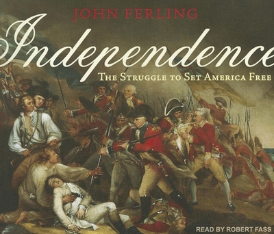 Independence: The Struggle to Set America Free - Ferling, John, and Fass, Robert (Narrator)