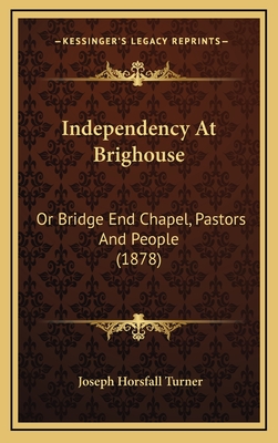 Independency at Brighouse: Or Bridge End Chapel, Pastors and People (1878) - Turner, Joseph Horsfall