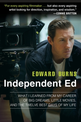 Independent Ed: What I Learned from My Career of Big Dreams, Little Movies, and the Twelve Best Days of My Life - Burns, Edward, and Gold, Todd