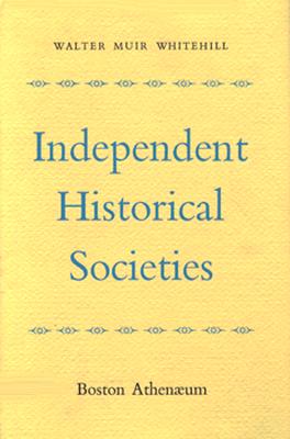 Independent Historical Societies: An Enquiry Into Their Research and Publication Functions and Their Financial Future - Whitehill, Walter Muir