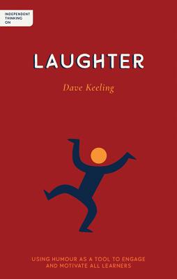 Independent Thinking on Laughter: Using humour as a tool to engage and motivate all learners - Keeling, Dave, and Gilbert, Ian (Foreword by)