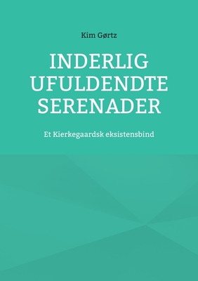 Inderlig ufuldendte serenader: Et Kierkegaardsk eksistensbind - Grtz, Kim