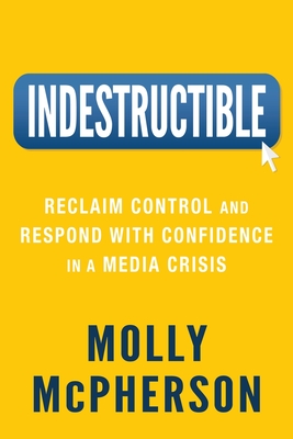 Indestructible: Reclaim Control and Respond with Confidence in a Media Crisis - McPherson, Molly
