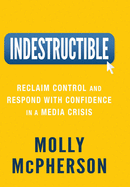 Indestructible: Reclaim Control and Respond with Confidence in a Media Crisis