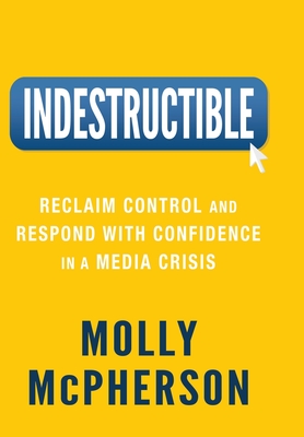 Indestructible: Reclaim Control and Respond with Confidence in a Media Crisis - McPherson, Molly
