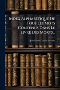 Index Alphab(c)tique De Tous Les Mots Contenus Dans Le Livre Des Morts...